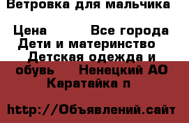 Ветровка для мальчика › Цена ­ 600 - Все города Дети и материнство » Детская одежда и обувь   . Ненецкий АО,Каратайка п.